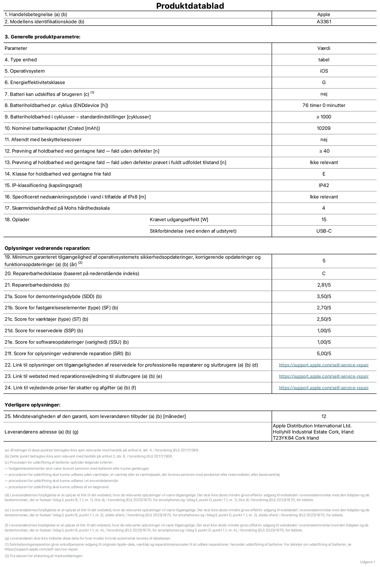Produktdatablad til 13" iPad Pro (M5, Wi‑Fi + Cellular), model A3361. Leveret af Apple Distribution International Limited, Hollyhill Industrial Estate. Cork, Irland, T23 YK84. Enhedstype: tablet. Styresystem: iOS. Energieffektivitetsklasse: G. Batteri kan udskiftes af brugeren: nej. Batteritid pr. cyklus: 76 timer. Batterilevetid i cyklusser – standardindstillinger: ≥ 1000. Nominel batterikapacitet: 10.209 mAh. Leveres med beskyttelsescover: nej. Holdbarhedstest ved gentagne fald – fald uden defekt: ≥ 40. Holdbarhedstest ved gentagne fald – fald uden defekt testet i fuldt udfoldet tilstand: ikke relevant. Holdbarhedsklasse ved gentagne fald: E. Kapslingsklasse: IP42. Angivet nedsænkningsdybde i vand ved IPx8: ikke relevant. Skærmens ridsefasthed på Mohs' hårdhedsskala: 4. Påkrævet udgangseffekt for oplader: 15 watt. Opladerstiktype (på enheden): USB-C. Garanteret minimumsperiode for tilgængelighed af sikkerhedsopdateringer, fejlrettelser og funktionsopdateringer til styresystemet: 5 år. Reparerbarhedsklasse: C. Reparationsindeks: 2,81/5. Score for demonteringsdybde (SDD): 3,50/5. Score for fastgørelseselementer: 2,70/5. Score for værktøj: 2,50/5. Score for reservedele: 1,00/5. Score for softwareopdateringer: 1,00/5. Score for reparationsoplysninger: 5,00/5. Weblink til oplysninger om tilgængeligheden af reservedele for professionelle reparatører og slutbrugere: https://support.apple.com/self-service-repair. Weblink til vejledning i reparation for slutbrugere: https://support.apple.com/self-service-repair. Weblink til vejledende priser før skatter og afgifter: https://support.apple.com/self-service-repair. Produktet er omfattet af 12 måneders garanti.