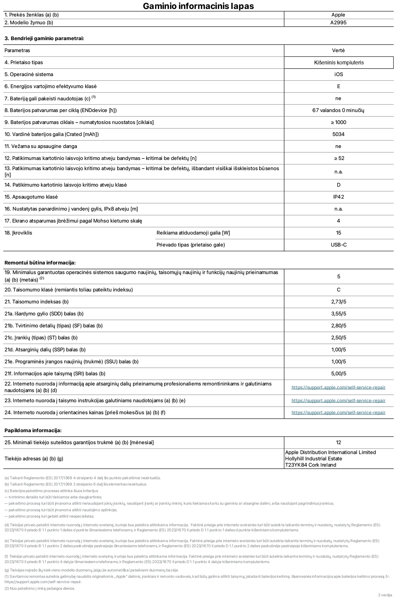 Gaminio informacinis lapas, „iPad mini Wi-Fi + Cellular“, modelis A2995. Pateikė „Apple Distribution International Ltd“, „Hollyhill Industrial Estate“. Korkas, Airija T23 YK84. Prietaiso tipas: planšetinis kompiuteris. Operacinė sistema: „iOS“. Energijos vartojimo efektyvumo klasė: E. Bateriją gali pakeisti naudotojas: ne. Baterijos patvarumas: 67 valandos. Baterijos patvarumas ciklais: didesnis arba lygus 1 000. Vardinė baterijos galia: 5&nbsp;034&nbsp;mAh. Patikimumo testas kartotinio laisvojo kritimo atveju&nbsp;– kritimai be defektų: didesnis arba lygus 52. Patikimumo kartotinio laisvojo kritimo atveju klasė: D. Apsaugotumo klasė: IP42. Ekrano atsparumas įbrėžimui pagal Mohso kietumo skalę: 4. Įkroviklio reikiama atiduodamoji galia: 15 W. Įkroviklio prievado tipas: USB-C. Minimalus garantuotas operacinės sistemos saugumo naujinių, taisomųjų naujinių ir funkcijų naujinių prieinamumas: 5 metai. Taisomumo klasė: C. Taisomumo indeksas: 2,73/5. Išardymo gylio balas: 3,55/5. Tvirtinimo detalių balas: 2,80/5. Įrankių balas: 2,50/5. Atsarginių dalių balas: 1,00/5. Programinės įrangos naujinių balas: 1,00/5. Informacijos apie taisymą balas: 5,00/5. Interneto nuoroda į informaciją apie atsarginių dalių prieinamumą profesionaliems remontininkams ir galutiniams naudotojams: https://support.apple.com/self-service-repair. Interneto nuoroda į taisymo instrukcijas galutiniams naudotojams: https://support.apple.com/self-service-repair. Nuoroda į orientacines kainas prieš mokesčius: https://support.apple.com/self-service-repair. Siūloma 12 mėnesių bendroji garantija.